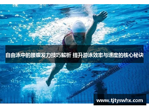 自由泳中的腰腹发力技巧解析 提升游泳效率与速度的核心秘诀