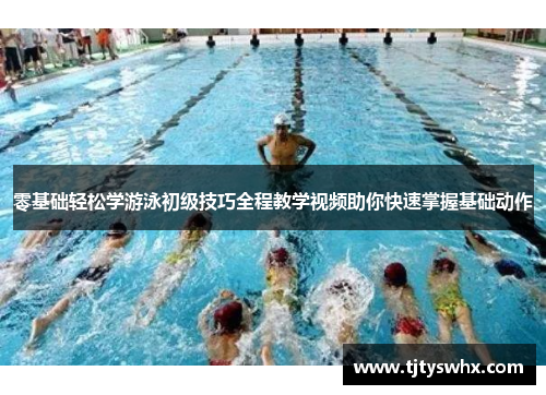 零基础轻松学游泳初级技巧全程教学视频助你快速掌握基础动作